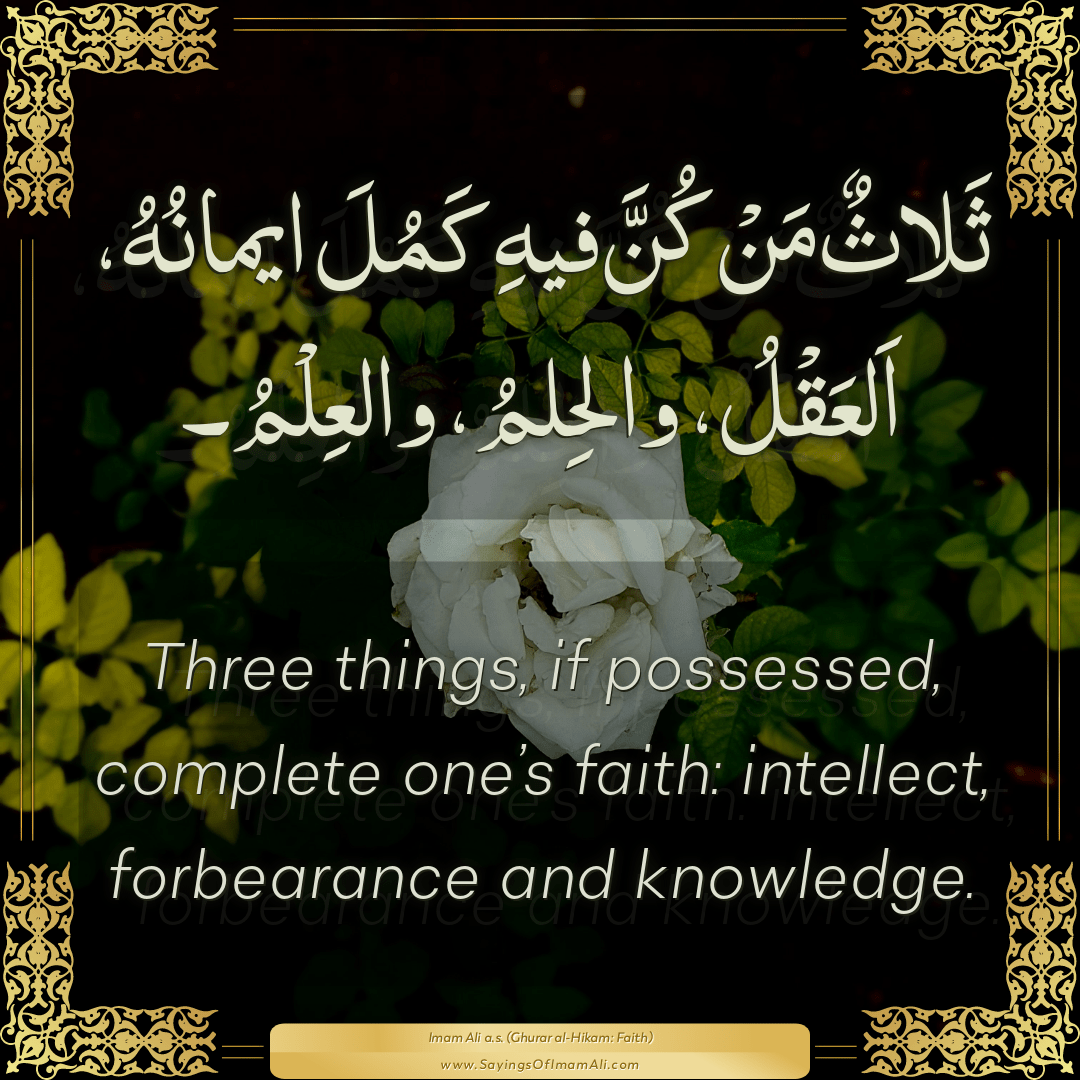 Three things, if possessed, complete one’s faith: intellect, forbearance...
